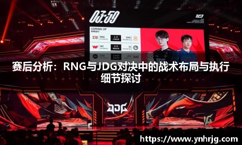 赛后分析：RNG与JDG对决中的战术布局与执行细节探讨
