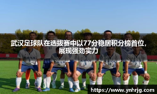 武汉足球队在选拔赛中以77分稳居积分榜首位，展现强劲实力