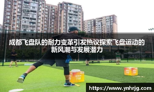 成都飞盘队的耐力变革引发热议探索飞盘运动的新风潮与发展潜力
