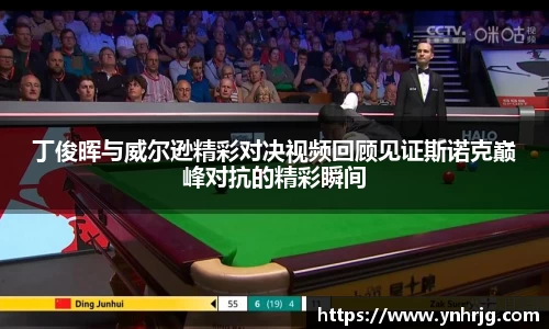 丁俊晖与威尔逊精彩对决视频回顾见证斯诺克巅峰对抗的精彩瞬间