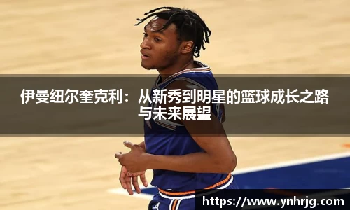伊曼纽尔奎克利：从新秀到明星的篮球成长之路与未来展望