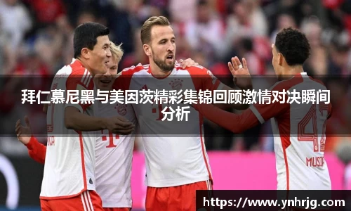 拜仁慕尼黑与美因茨精彩集锦回顾激情对决瞬间分析