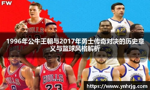 1996年公牛王朝与2017年勇士传奇对决的历史意义与篮球风格解析