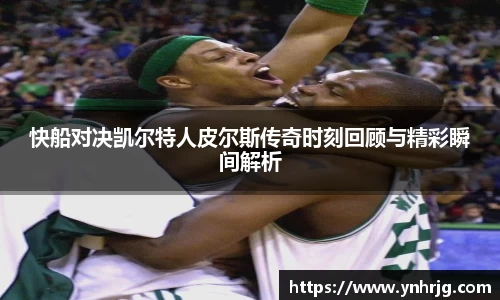 快船对决凯尔特人皮尔斯传奇时刻回顾与精彩瞬间解析
