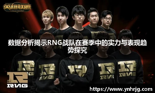 数据分析揭示RNG战队在赛季中的实力与表现趋势探究