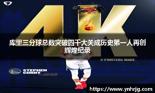 库里三分球总数突破四千大关成历史第一人再创辉煌纪录