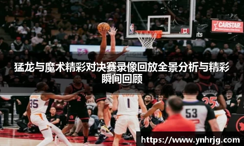 猛龙与魔术精彩对决赛录像回放全景分析与精彩瞬间回顾